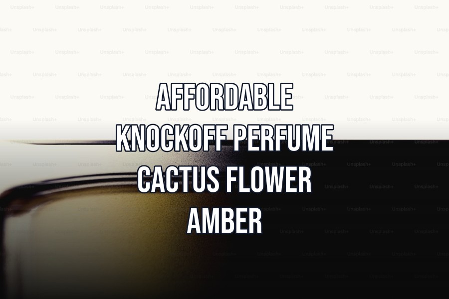 affordable knockoff perfume cactus flower amber